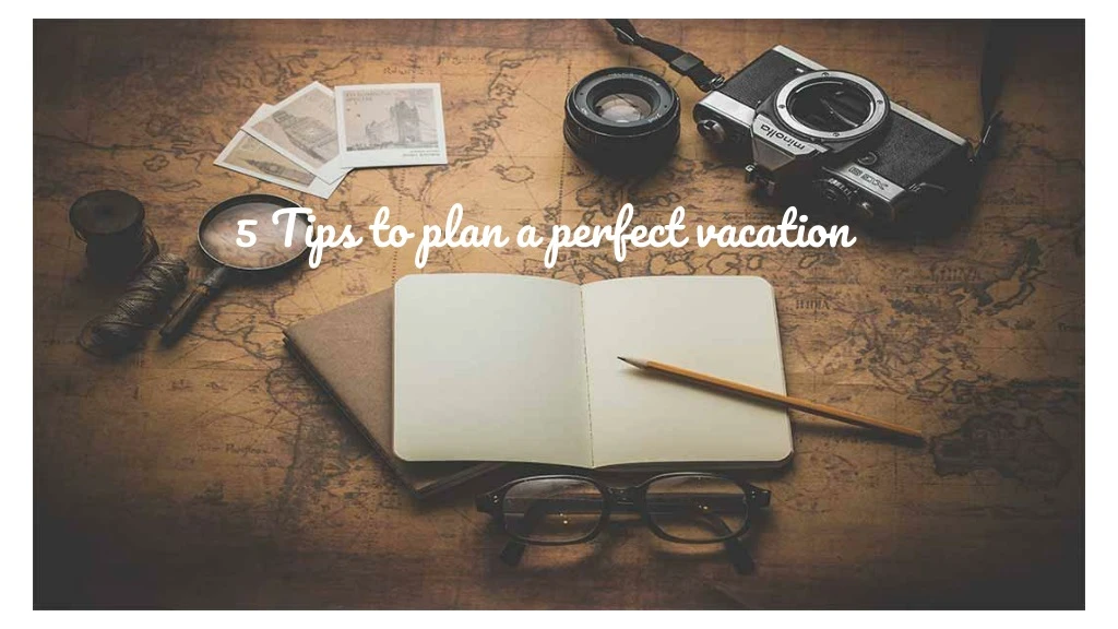 5 tips to plan a perfect vacation