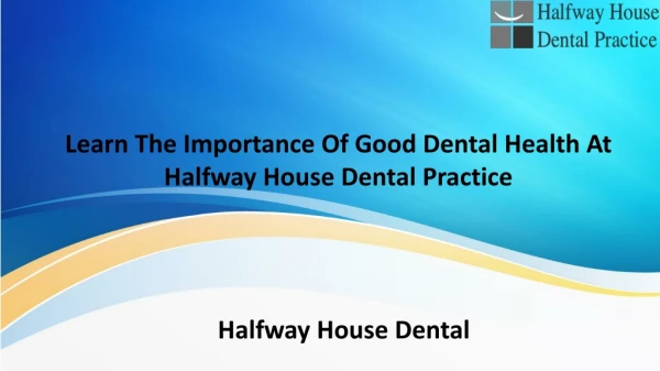 Learn The Importance Of Good Dental Health At Halfway House Dental Practice