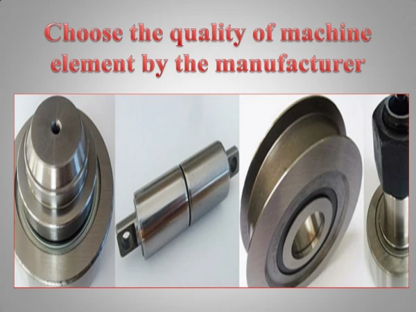 Choose the quality of machine element by the manufacturer