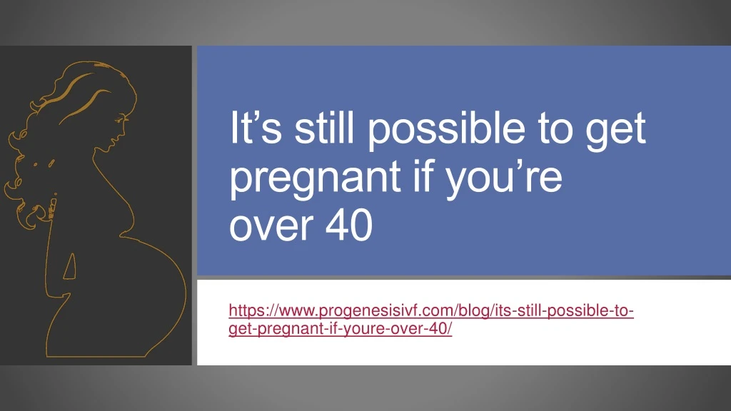 it s still possible to get pregnant if you re over 40