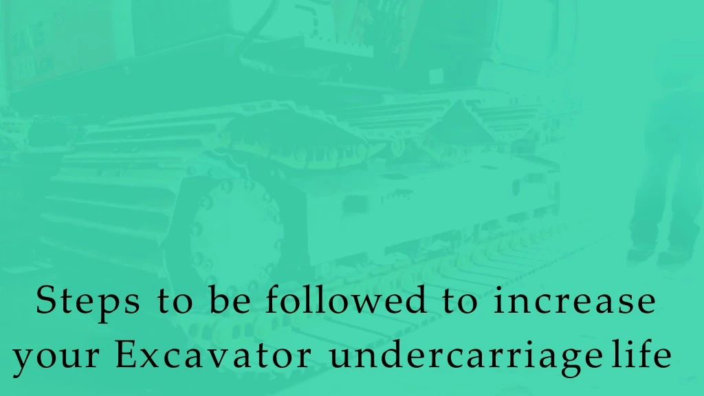 steps to be followed to increase your e xcavator undercarriage life