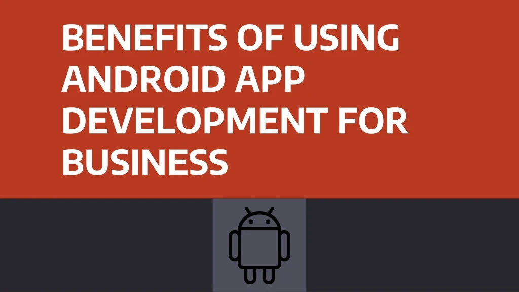 benefits of using android app development for business