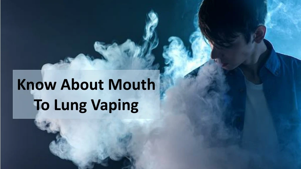 know about mouth to lung vaping