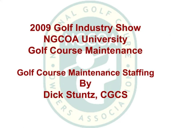 2009 Golf Industry Show NGCOA University Golf Course Maintenance Golf Course Maintenance Staffing By Dick Stuntz, CGCS