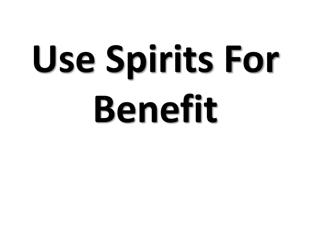 use spirits for benefit