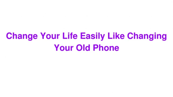 Change Your Life Easily Like Changing Your Old Phone