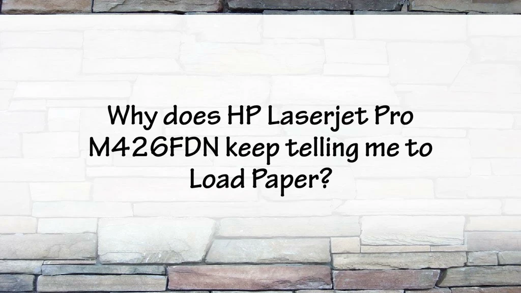 why does hp laserjet pro m426fdn keep telling me to load paper