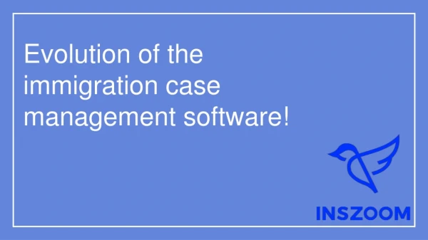 Evolution of the immigration case management software! | INSZoom
