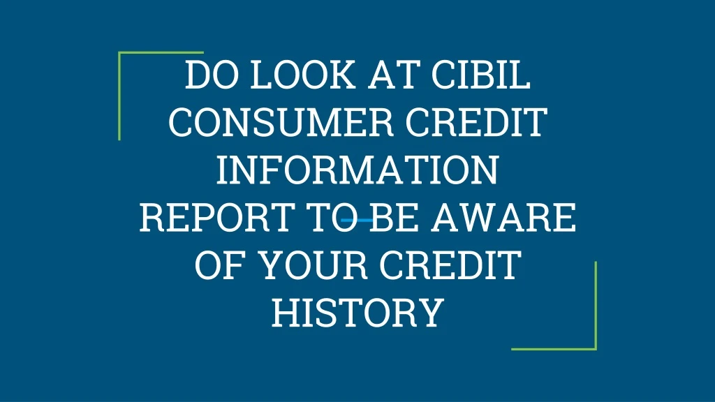 do look at cibil consumer credit information report to be aware of your credit history