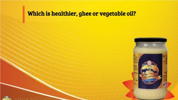 Which is healthier, ghee or vegetable oil?