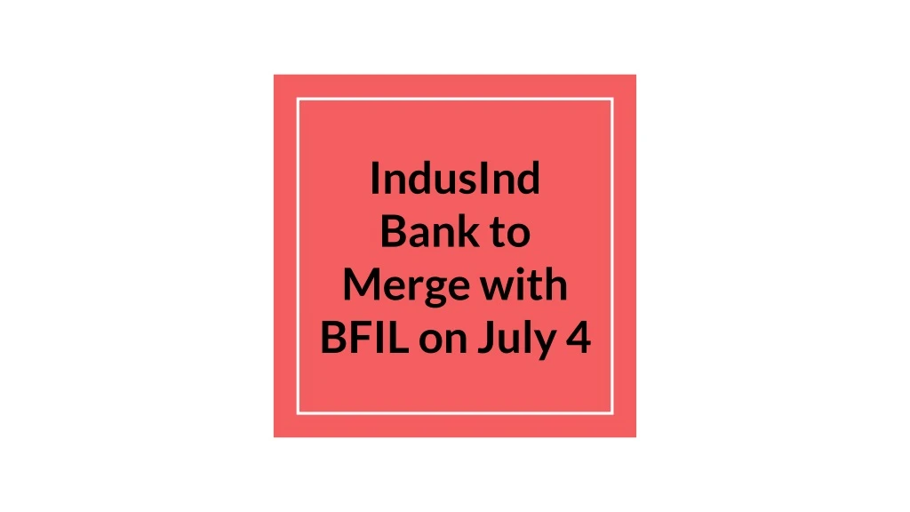 indusind bank to merge with bfil on july 4