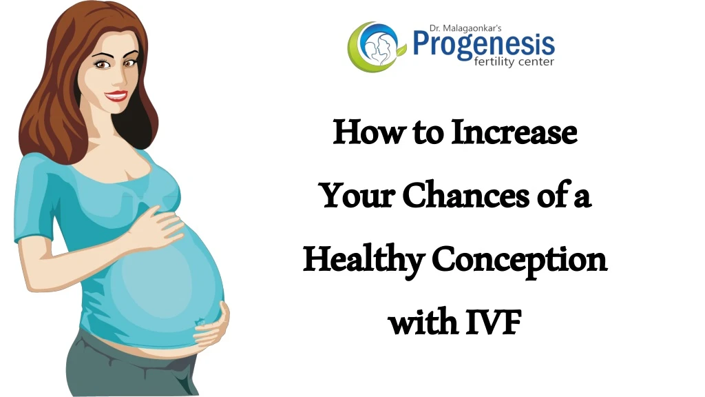 how to increase your chances of a healthy conception with ivf