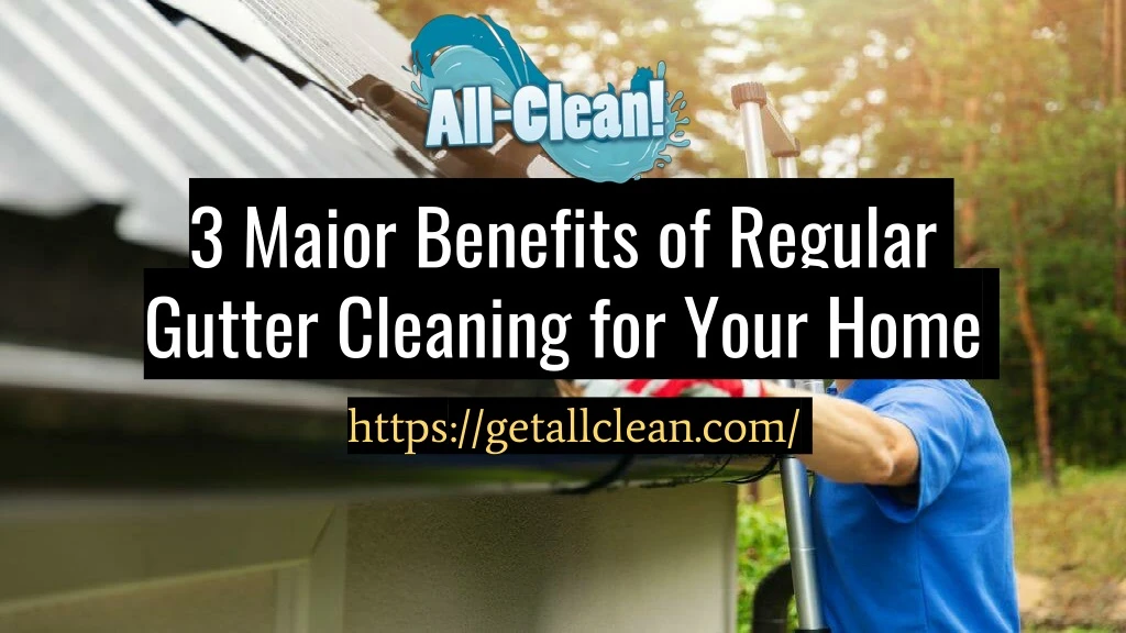 3 major benefits of regular gutter cleaning for your home