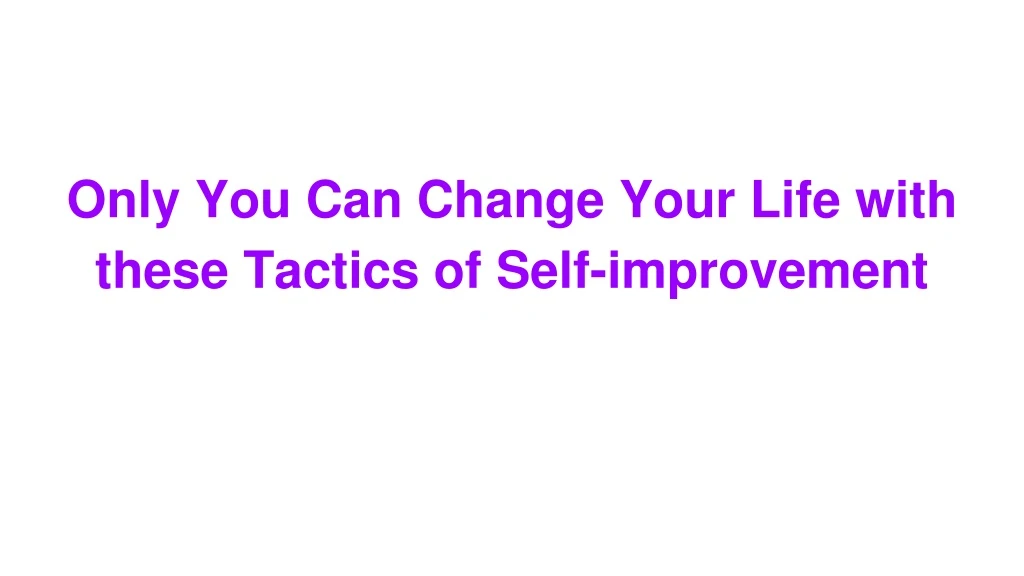 only you can change your life with these tactics