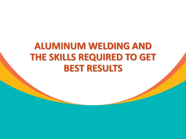 Aluminum welding and the skills required to get best results