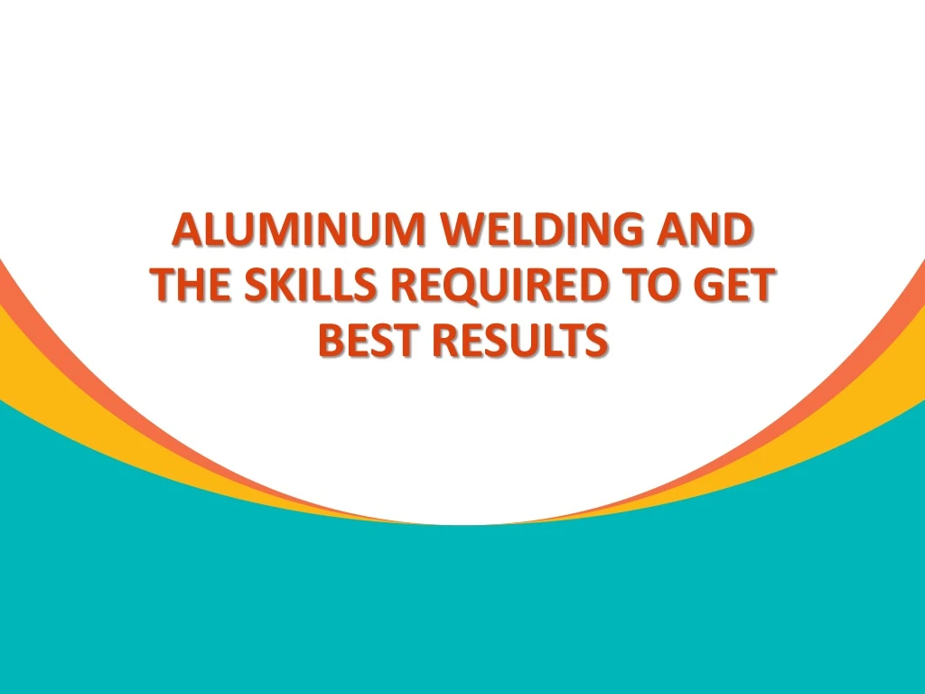 aluminum welding and the skills required to get best results