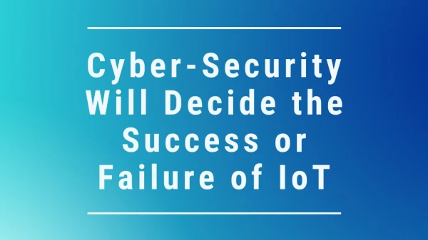 Cyber-Security Will Decide the Success or Failure of IoT