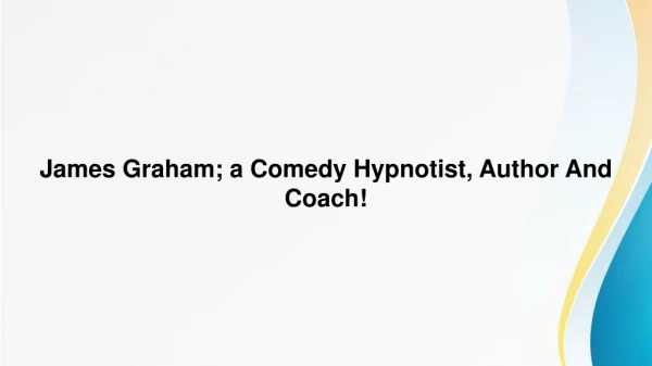 James Graham; a Comedy Hypnotist, Author And Coach!