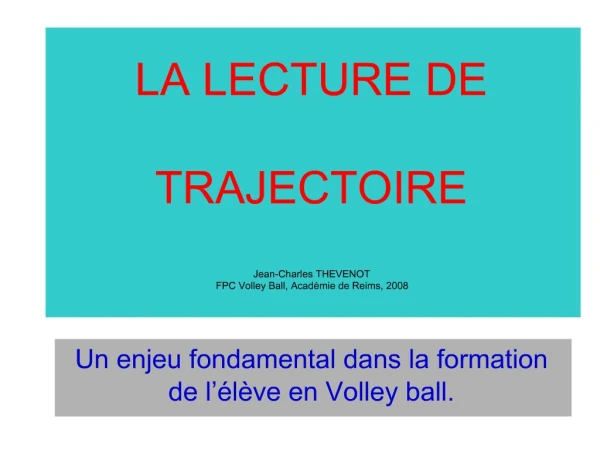 LA LECTURE DE TRAJECTOIRE Jean-Charles THEVENOT FPC Volley Ball, Acad mie de Reims, 2008