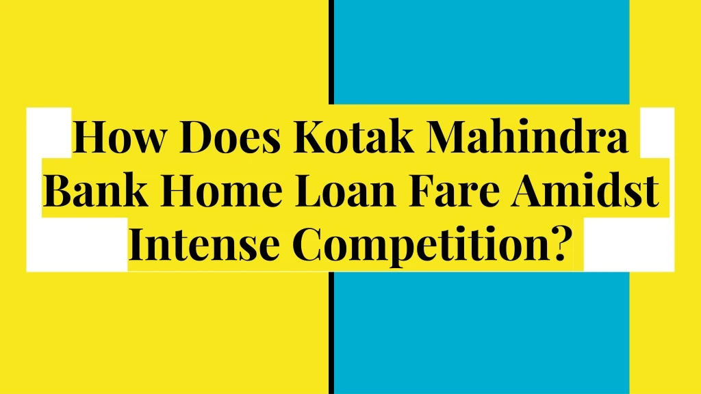 how does kotak mahindra bank home loan fare amidst intense competition