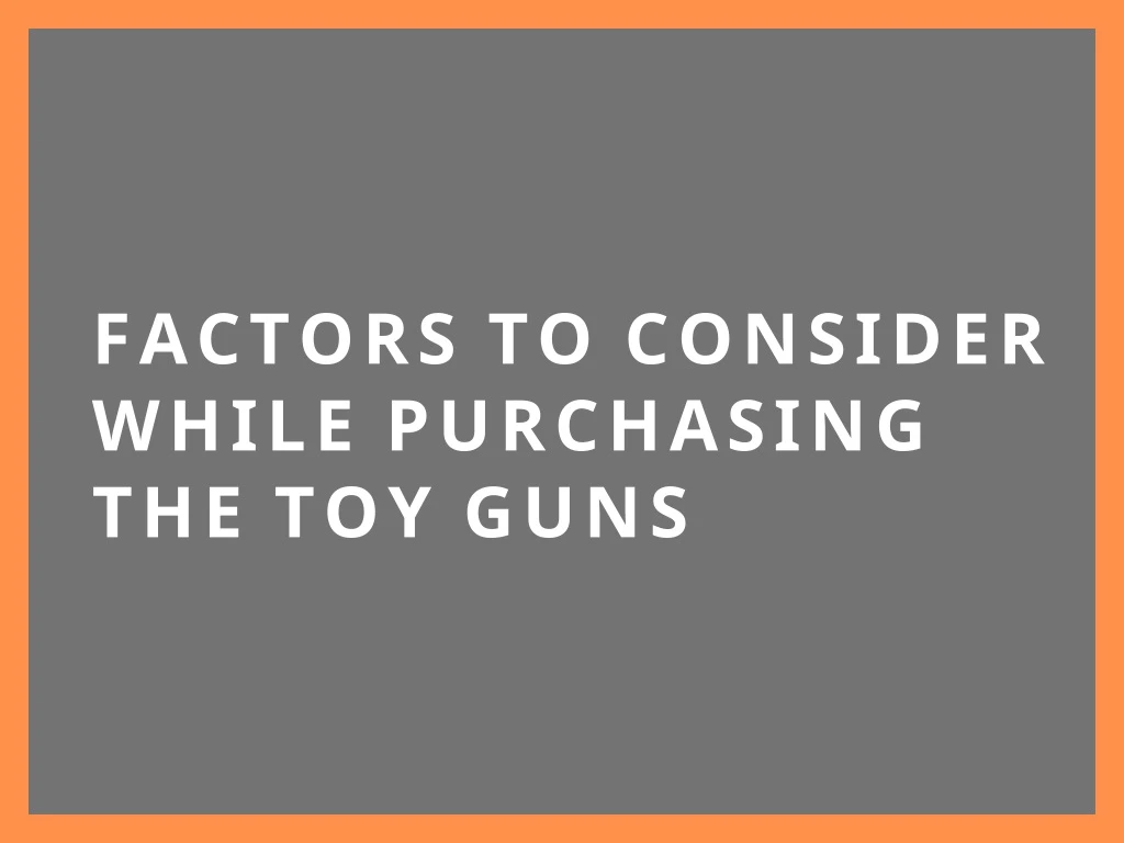 factors to consider while purchasing the toy guns