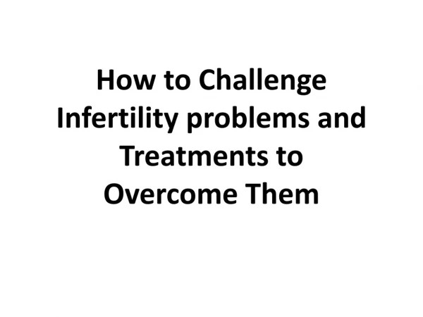 How to challenge infertility problems and treatments to overcome them