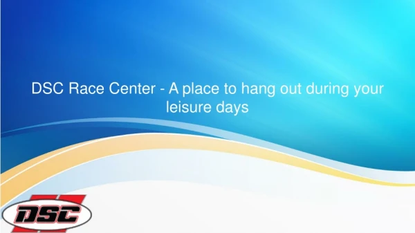 DSC Race Center - A place to hang out during your leisure days