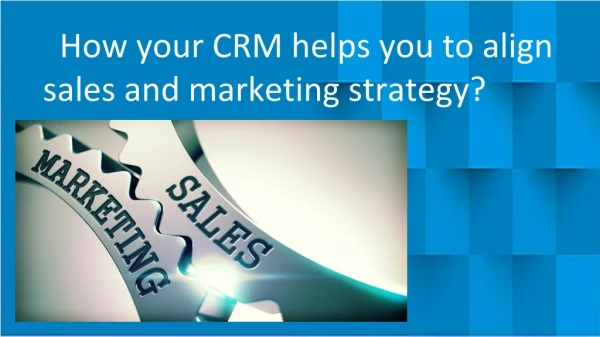How your CRM helps you to align sales and marketing strategy?