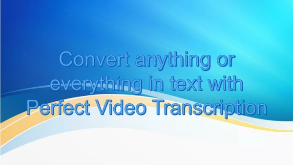 Convert anything or everything in text with Perfect Video Transcription