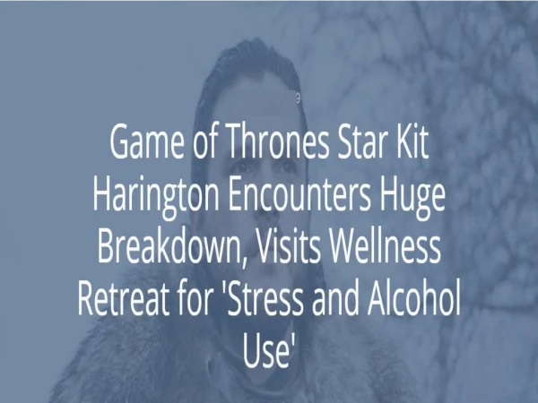 Game of Thrones Star Kit Harington Encounters Huge Breakdown, Visits Wellness Retreat for 'Stress and Alcohol Use'
