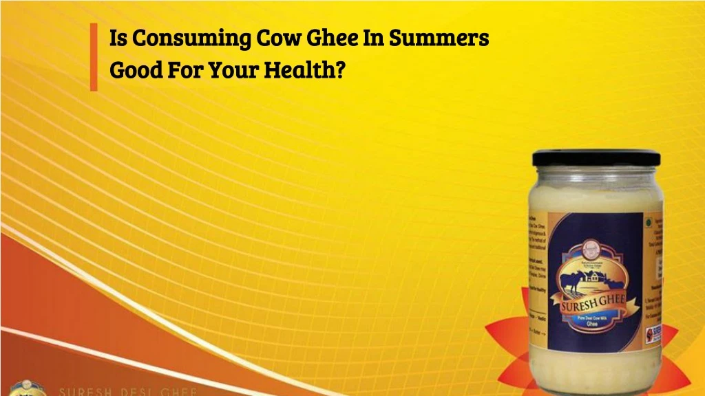 is consuming cow ghee in summers good for your