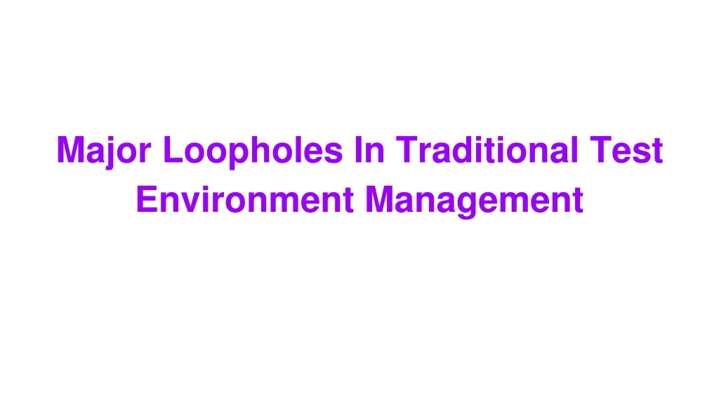 major loopholes in traditional test environment