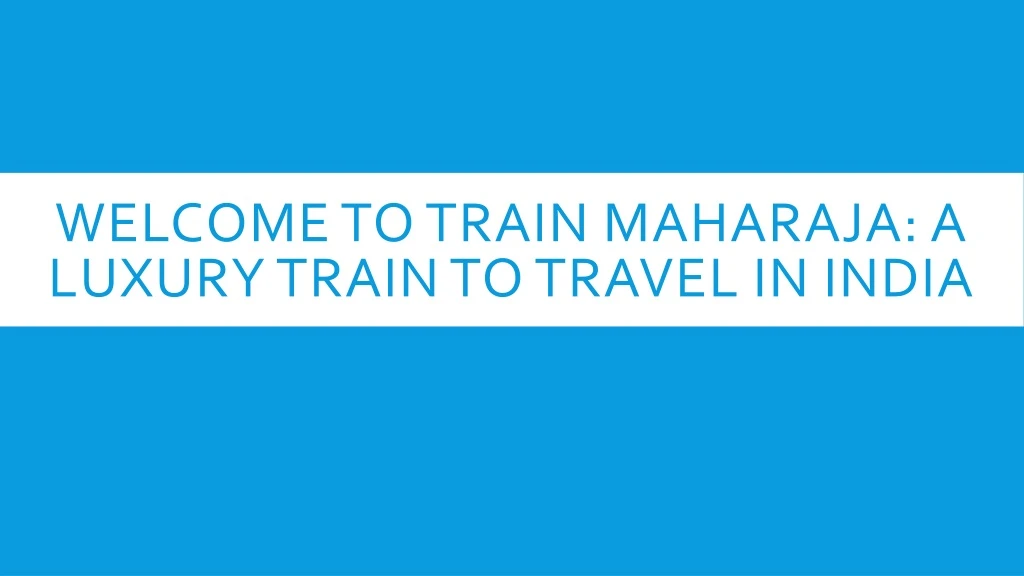 welcome to train maharaja a luxury train to travel in india