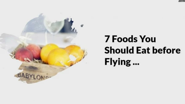 7 Foods You Should Eat Before Flying