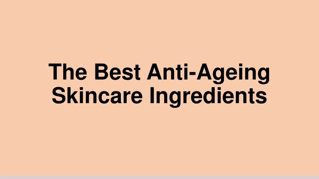 the best anti ageing skincare ingredients