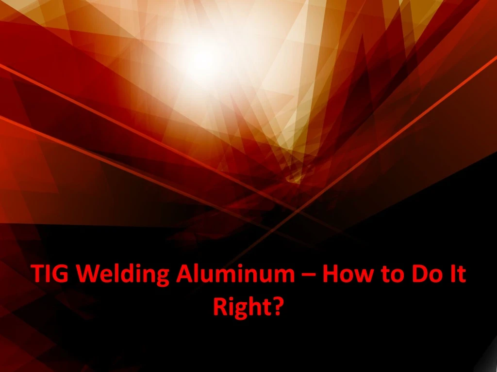 tig welding aluminum how to do it right