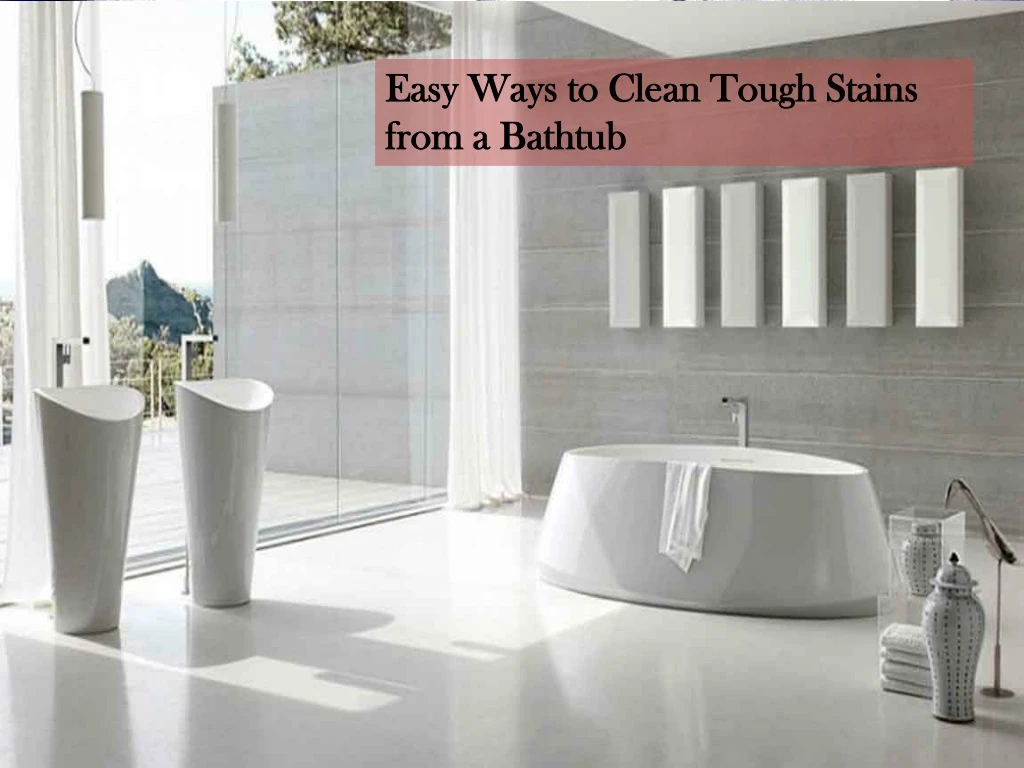 easy ways to clean tough stains from a bathtub