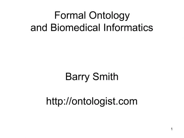 Formal Ontology and Biomedical Informatics Barry Smith ontologist