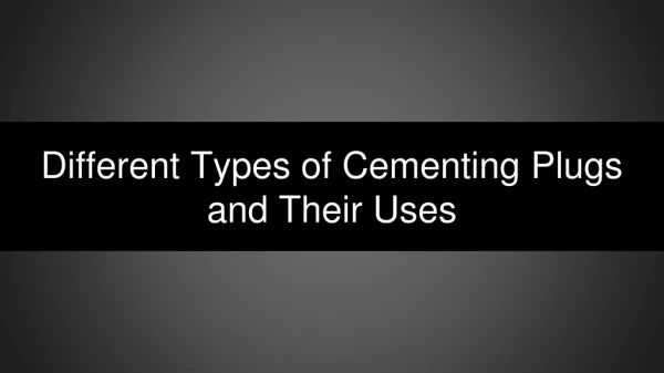 Different Types of Cementing Plugs and Their Uses