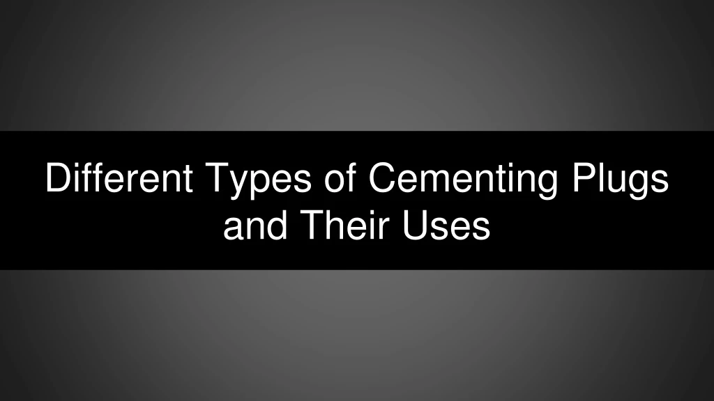 different types of cementing plugs and their uses