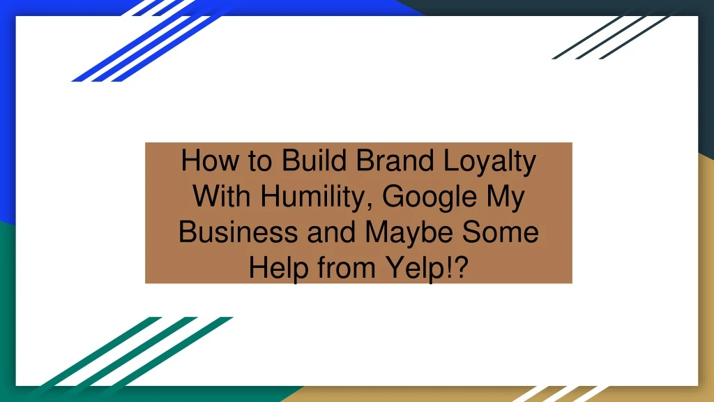 how to build brand loyalty with humility google my business and maybe some help from yelp