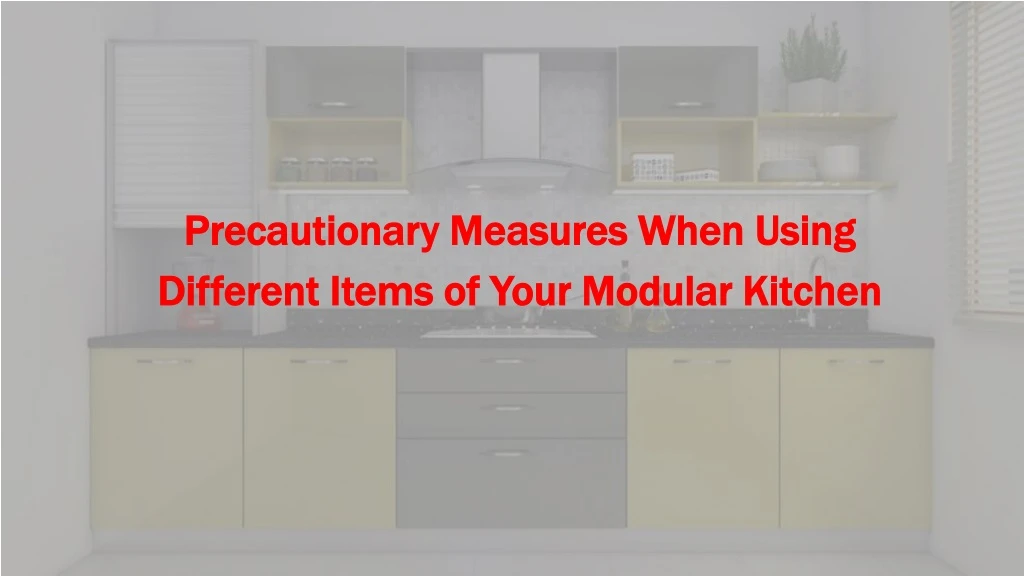 precautionary measures when using different items of your modular kitchen