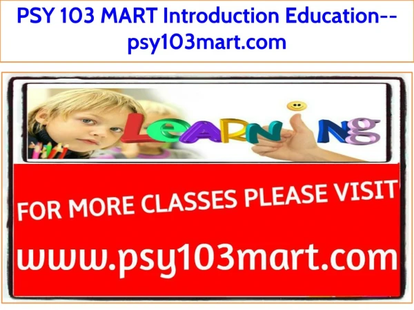 PSY 103 MART Introduction Education--psy103mart.com