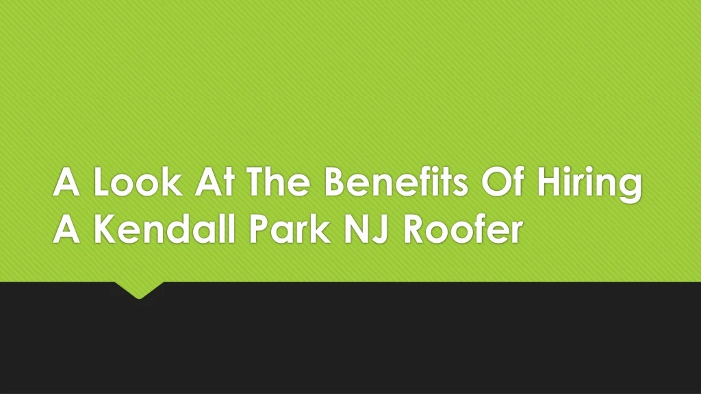a look at the benefits of hiring a kendall park nj roofer