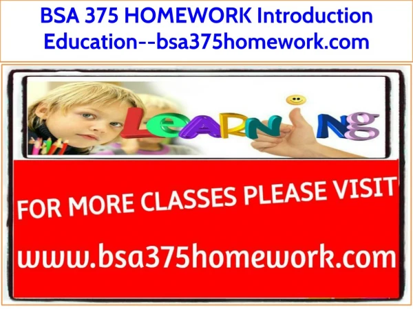 BSA 375 HOMEWORK Introduction Education--bsa375homework.com