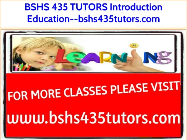 BSHS 435 TUTORS Introduction Education--bshs435tutors.com