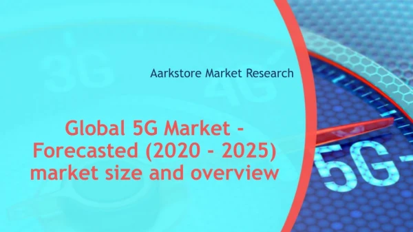 Global 5G Market - Forecasted (2020 - 2025) market size and overview