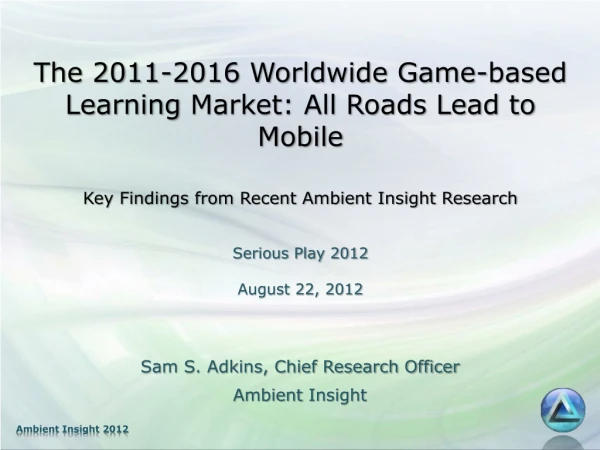 "The 2011-2016 Worldwide Game-based Learning Market: All Roads Lead to Mobile" By Sam S. Adkins - Serious Play Conferenc