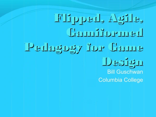 "Flipped, Agile, Gamiformed Pedagogy for Game Design" By Bill Guschwan - Serious Play Conference 2012