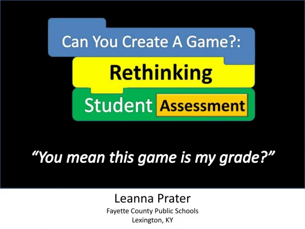 Leanna Prater - Can You Create A Game?: Rethinking Student Assessment